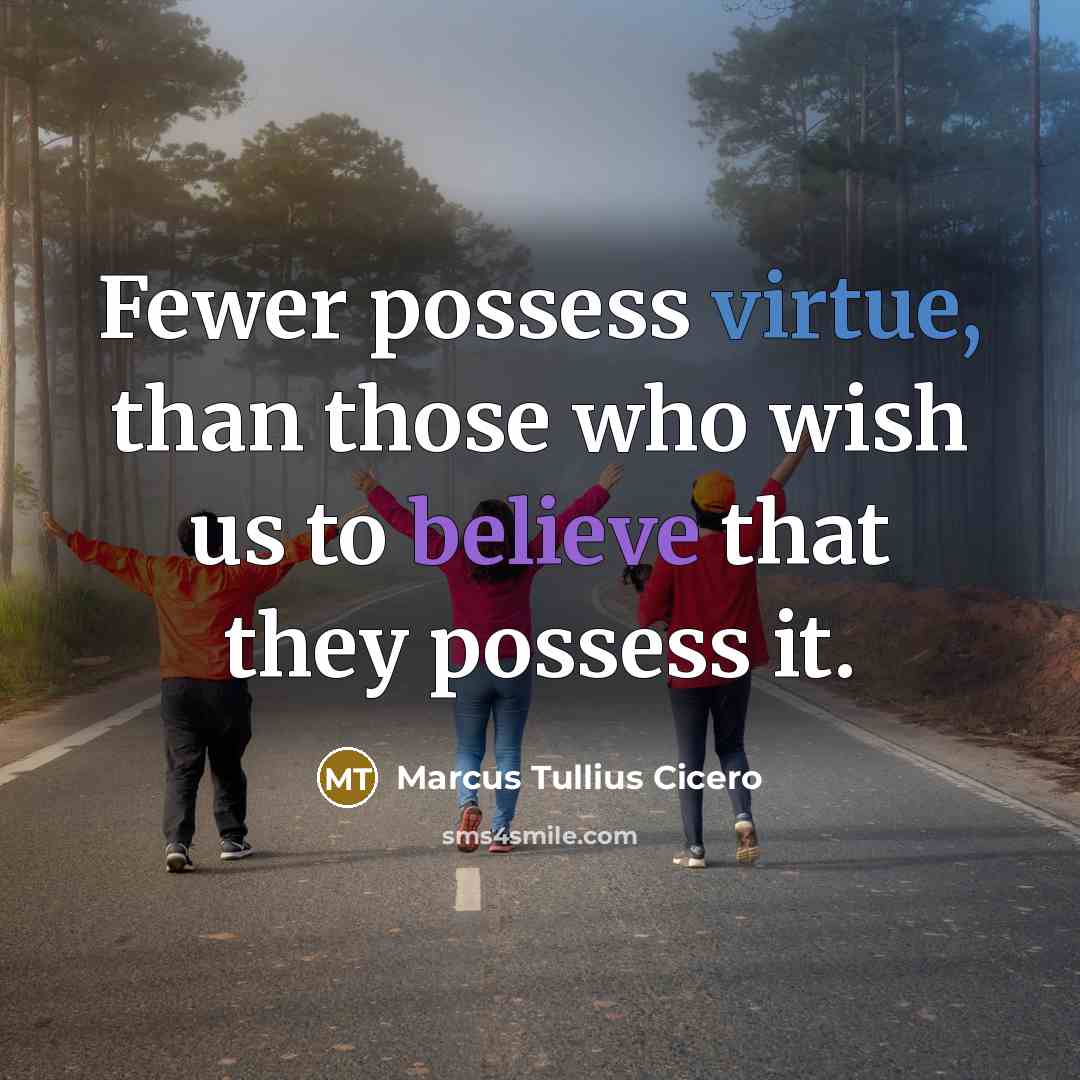 “Fewer possess virtue, than those who wish us to believe that they possess it.” quote by Marcus Tullius Cicero