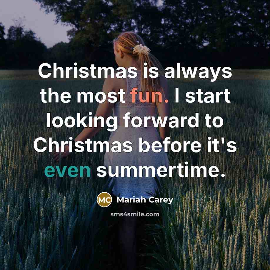 “Christmas is always the most fun. I start looking forward to Christmas before it's even summertime.” quote by Mariah Carey