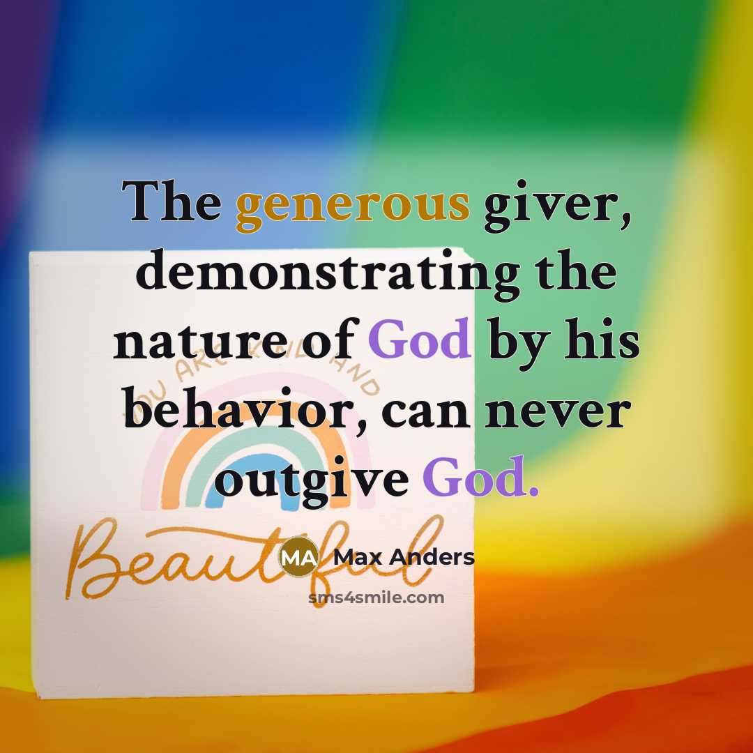 “The generous giver, demonstrating the nature of God by his behavior, can never outgive God.” quote by Max Anders