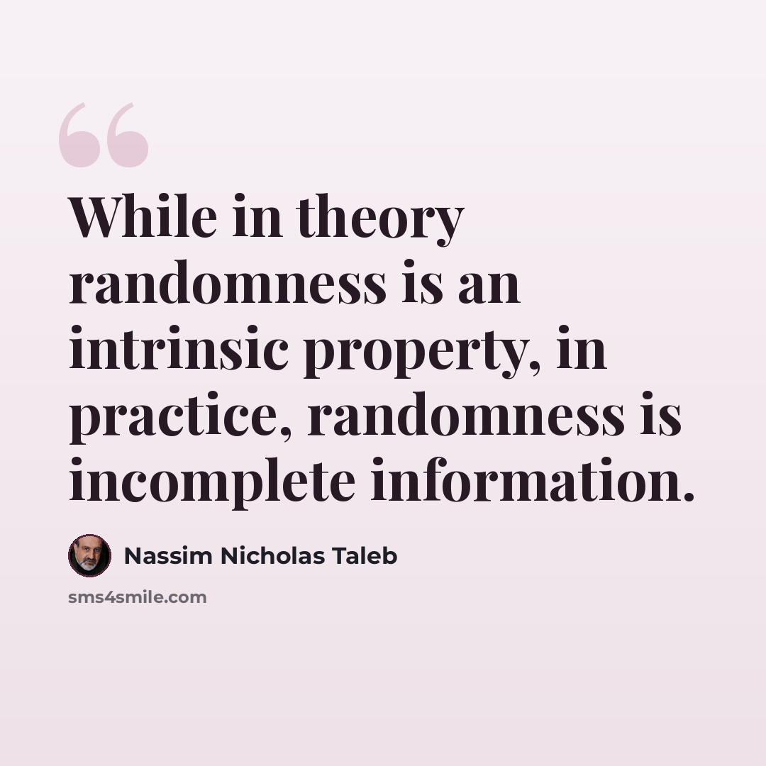 “While in theory randomness is an intrinsic property, in practice, randomness is incomplete information.” quote by Nassim Nicholas Taleb