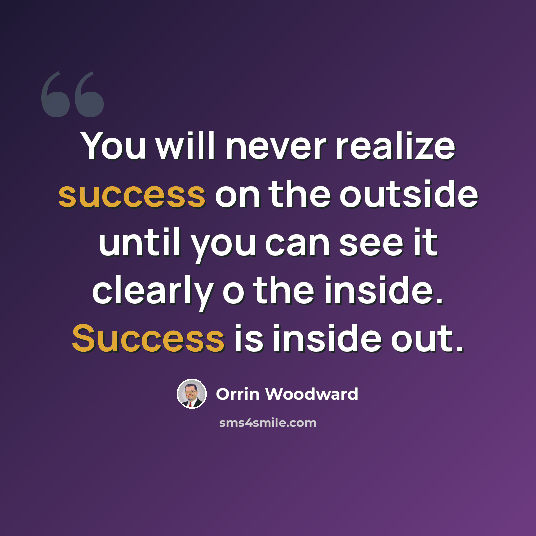 “You will never realize success on the outside until you can see it clearly o the inside. Success is inside out.” quote by Orrin Woodward