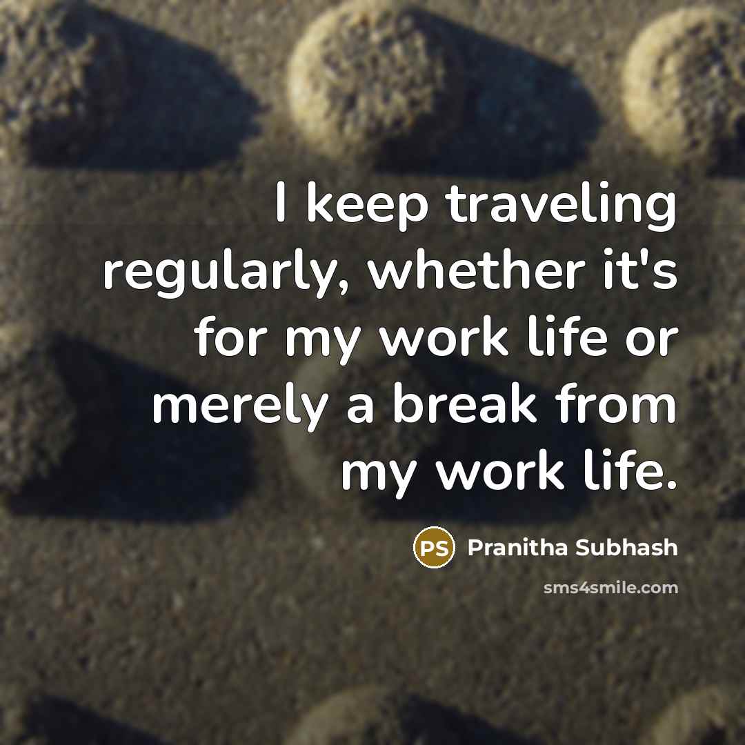 “I keep traveling regularly, whether it's for my work life or merely a break from my work life.” quote by Pranitha Subhash