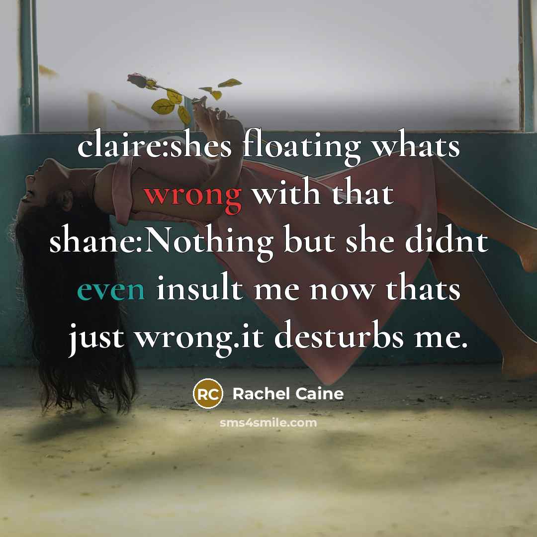 “claire:shes floating whats wrong with that shane:Nothing but she didnt even insult me now thats just wrong.it desturbs me.” quote by Rachel Caine