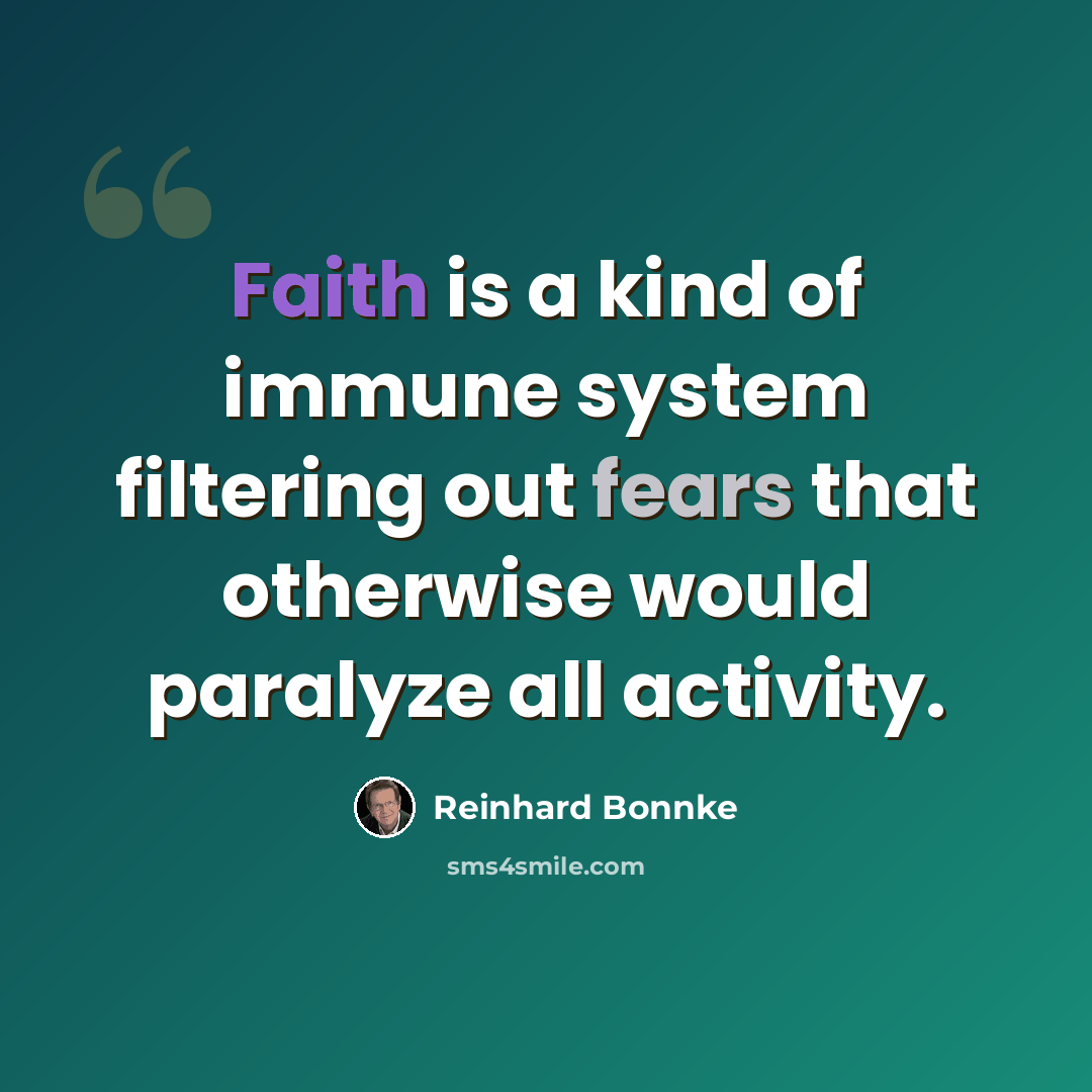 “Faith is a kind of immune system filtering out fears that otherwise would paralyze all activity.” quote by Reinhard Bonnke