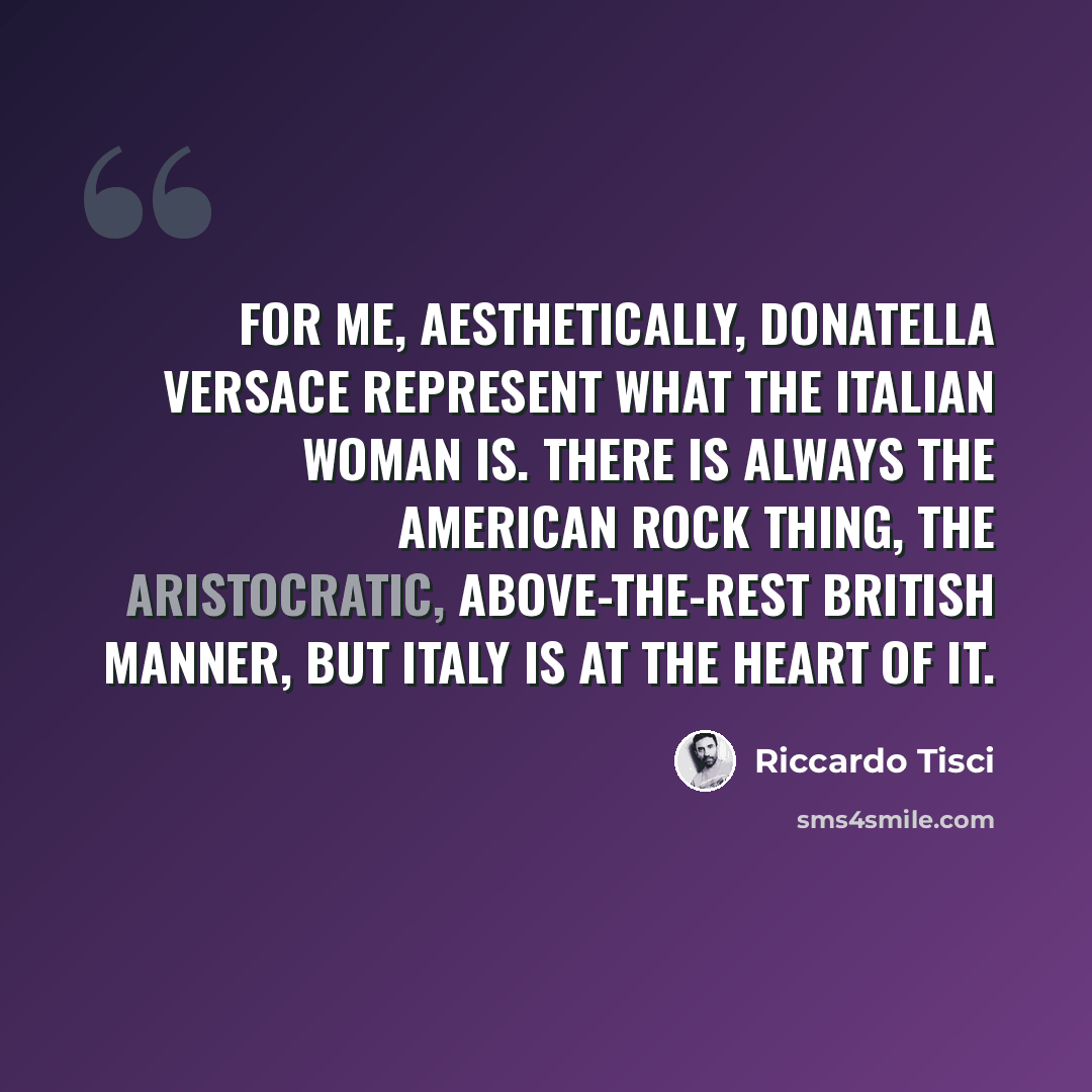 “For me, aesthetically, Donatella Versace represent what the Italian woman is. There is always the American rock thing, the aristocratic, above-the-rest British manner, but Italy is at the heart of it.” quote by Riccardo Tisci