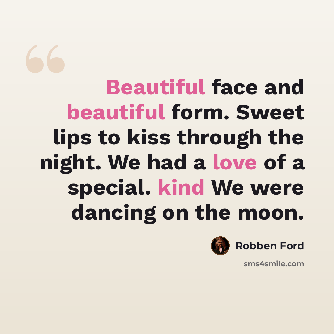 “Beautiful face and beautiful form. Sweet lips to kiss through the night. We had a love of a special. kind We were dancing on the moon.” quote by Robben Ford