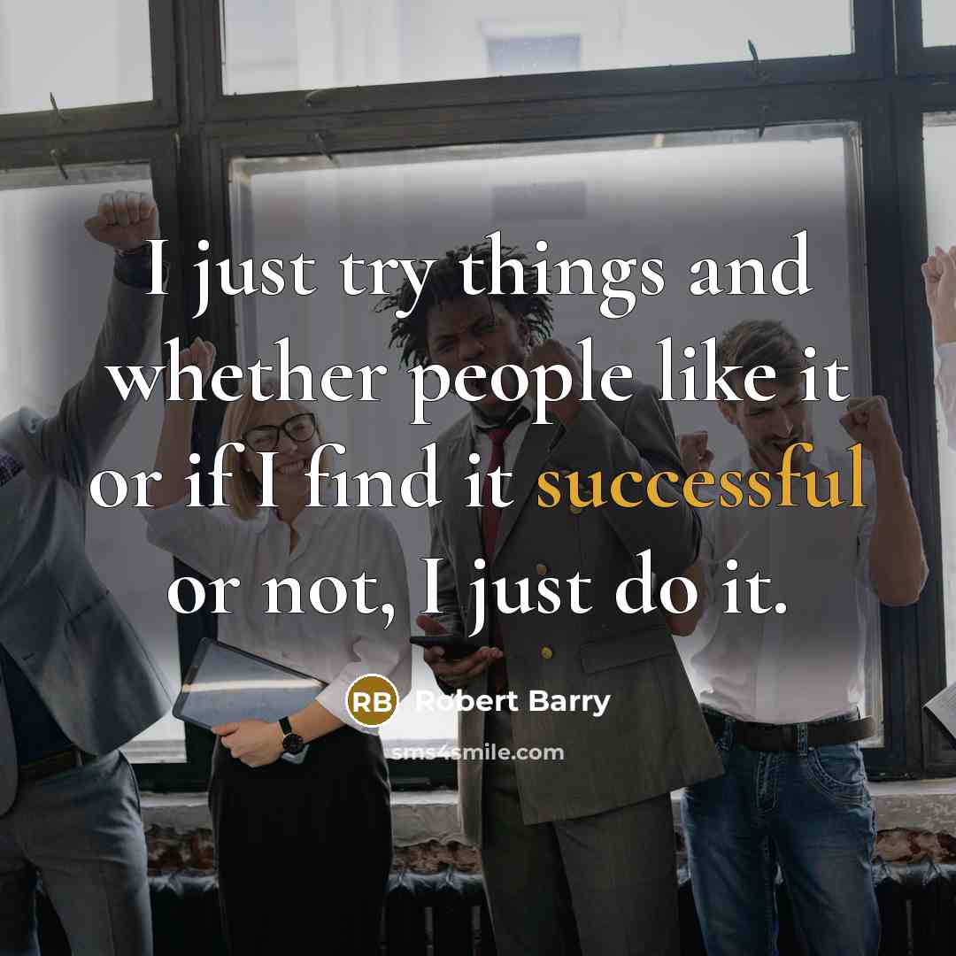 “I just try things and whether people like it or if I find it successful or not, I just do it.” quote by Robert Barry