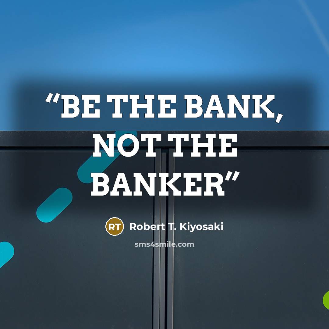“BE THE BANK, NOT THE BANKER” quote by Robert T. Kiyosaki