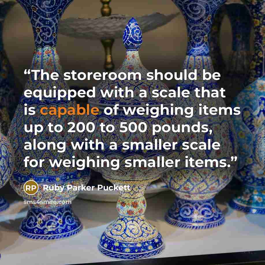 “The storeroom should be equipped with a scale that is capable of weighing items up to 200 to 500 pounds, along with a smaller scale for weighing smaller items.” quote by Ruby Parker Puckett