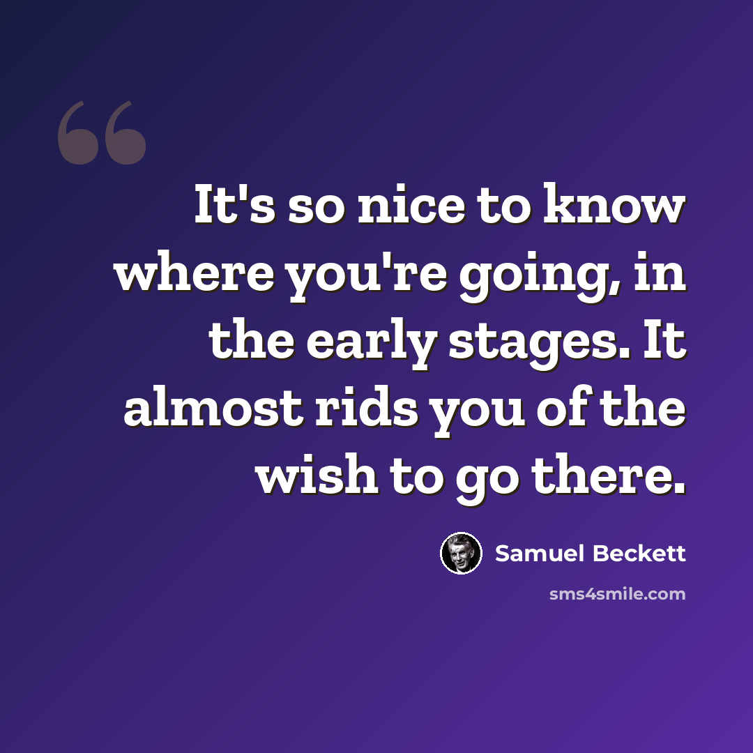 “It's so nice to know where you're going, in the early stages. It almost rids you of the wish to go there.” quote by Samuel Beckett