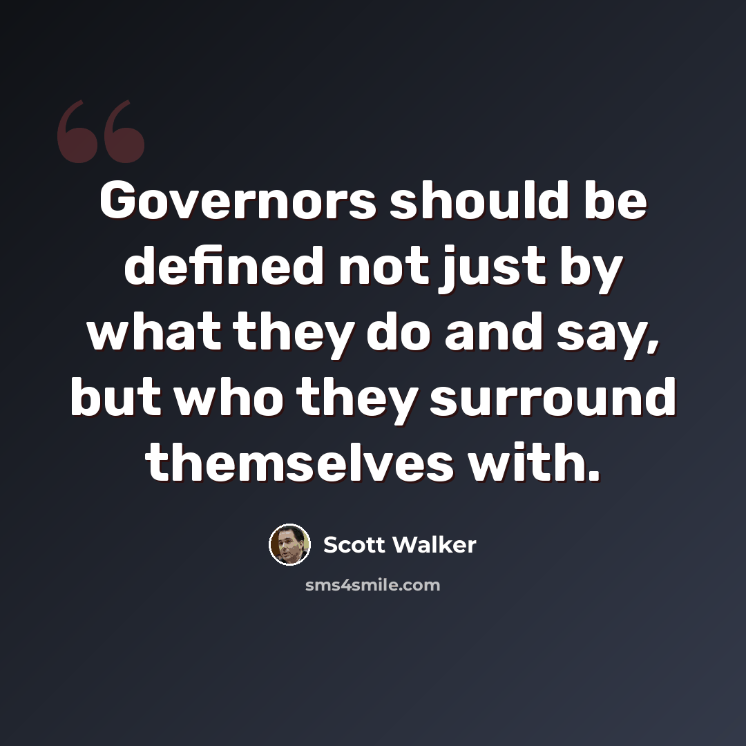 “Governors should be defined not just by what they do and say, but who they surround themselves with.” quote by Scott Walker