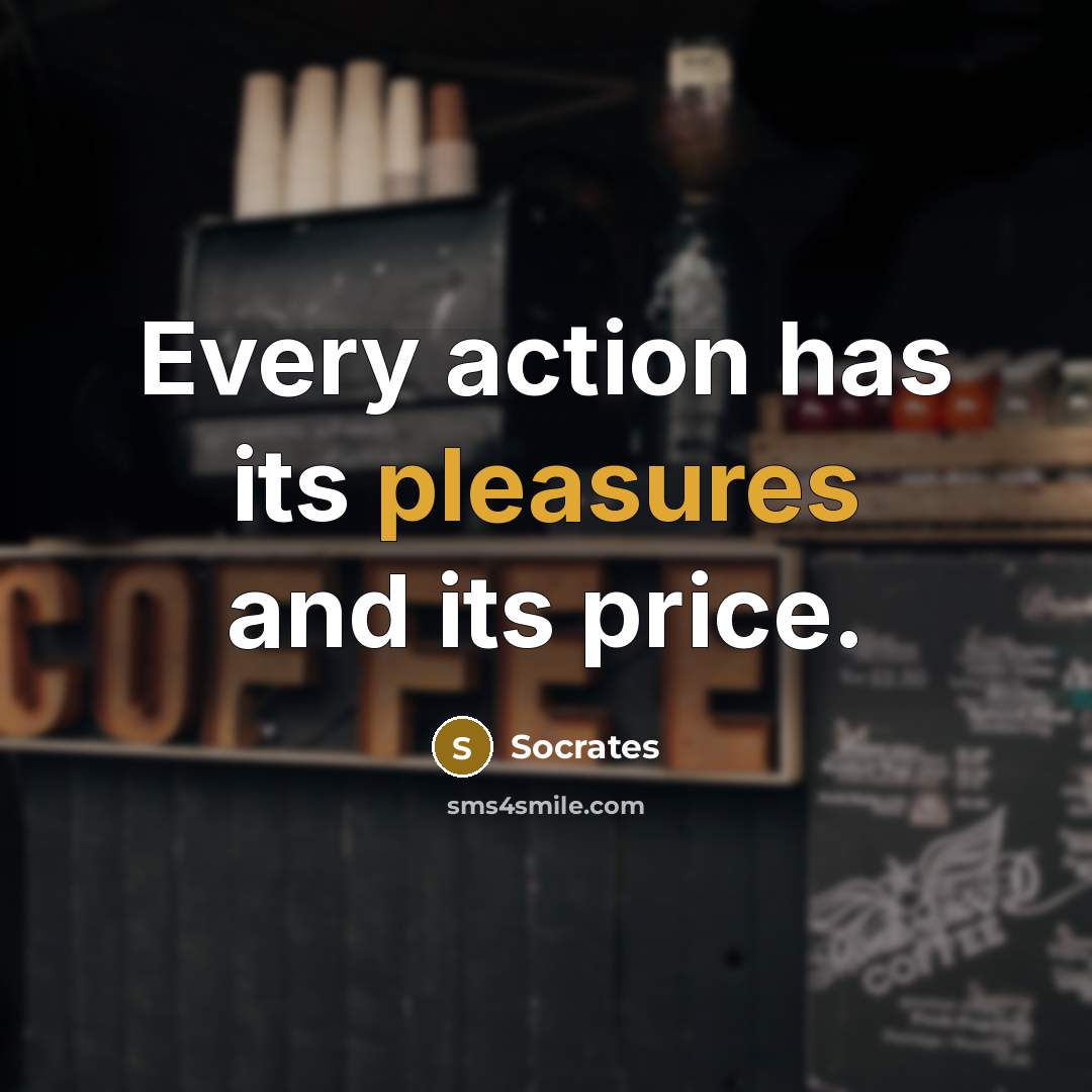 “Every action has its pleasures and its price.” quote by Socrates