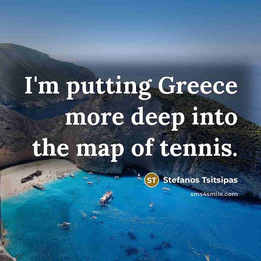 “I'm putting Greece more deep into the map of tennis.” quote by Stefanos Tsitsipas