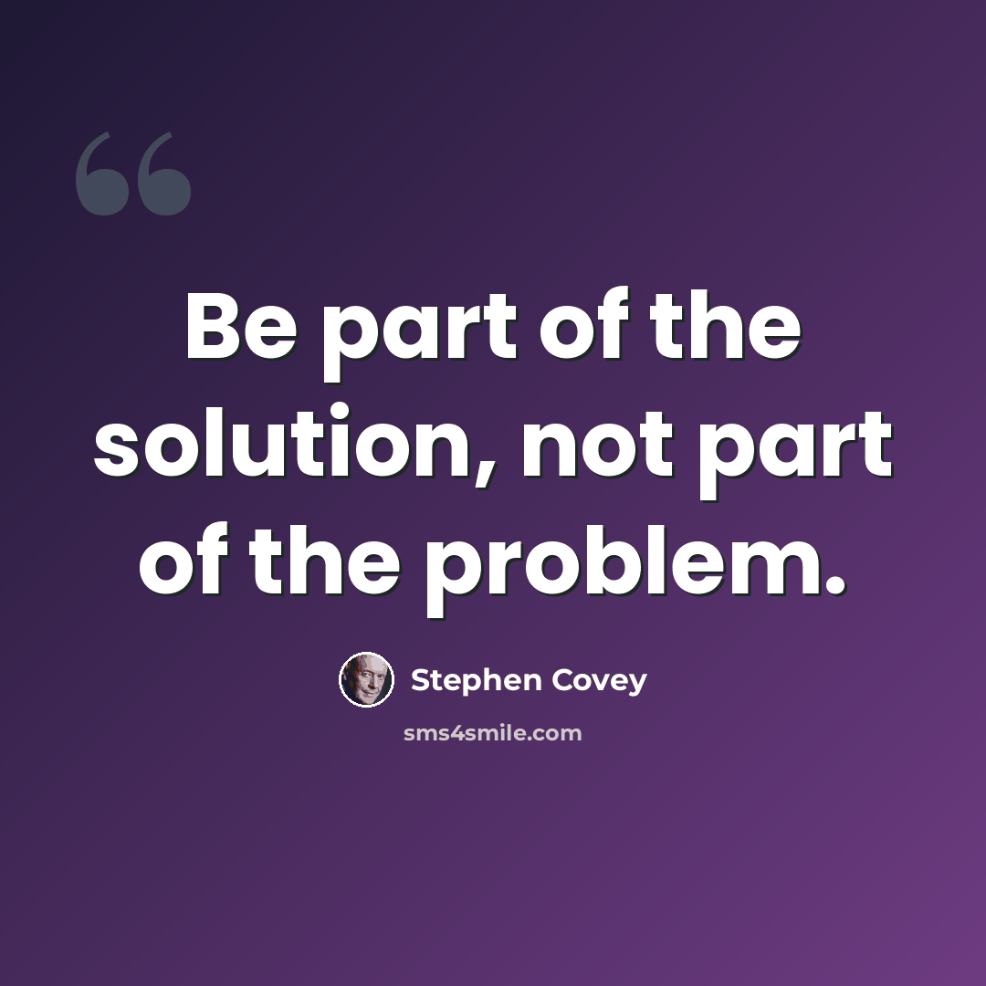 “Be part of the solution, not part of the problem.” quote by Stephen Covey