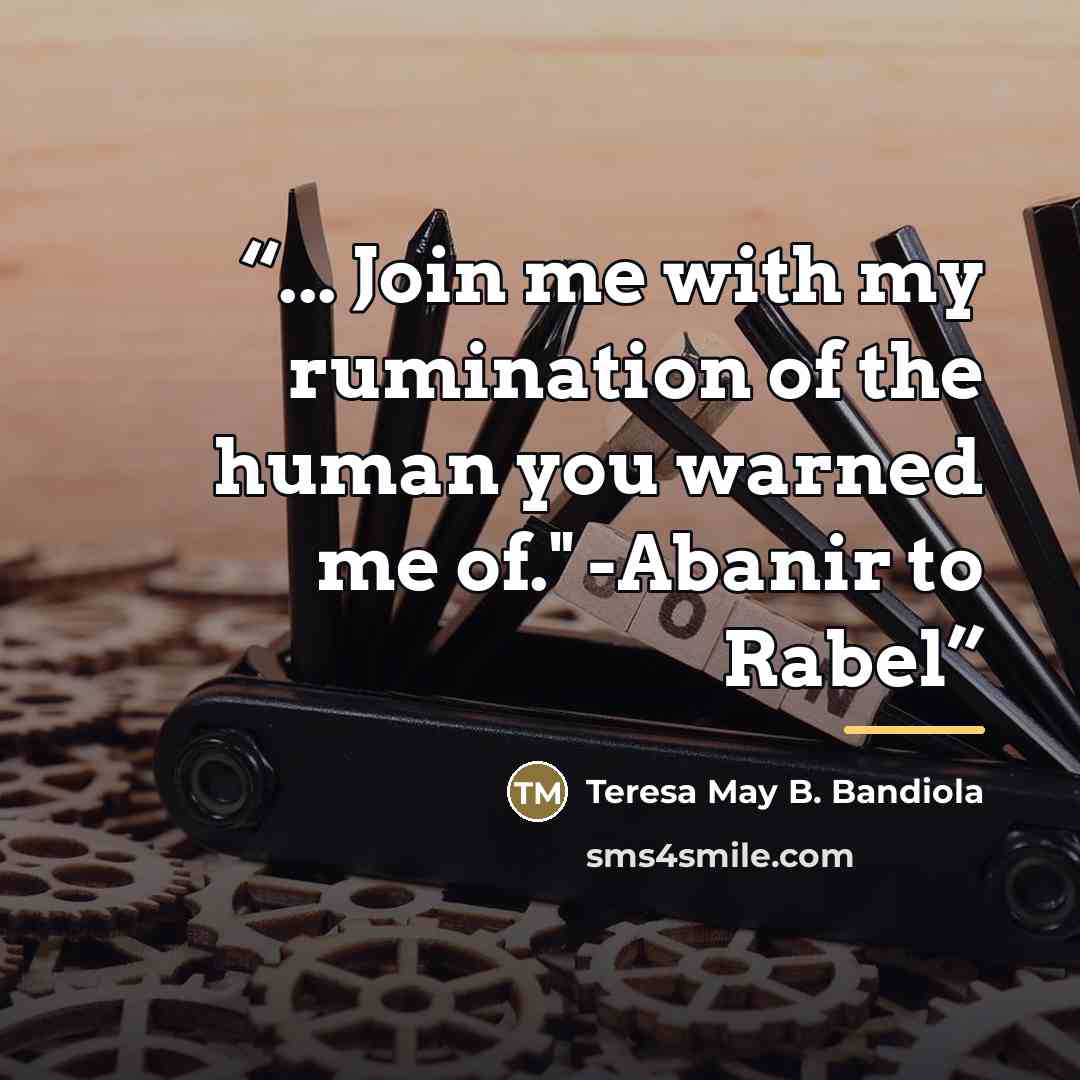 “... Join me with my rumination of the human you warned me of." -Abanir to Rabel” quote by Teresa May B. Bandiola