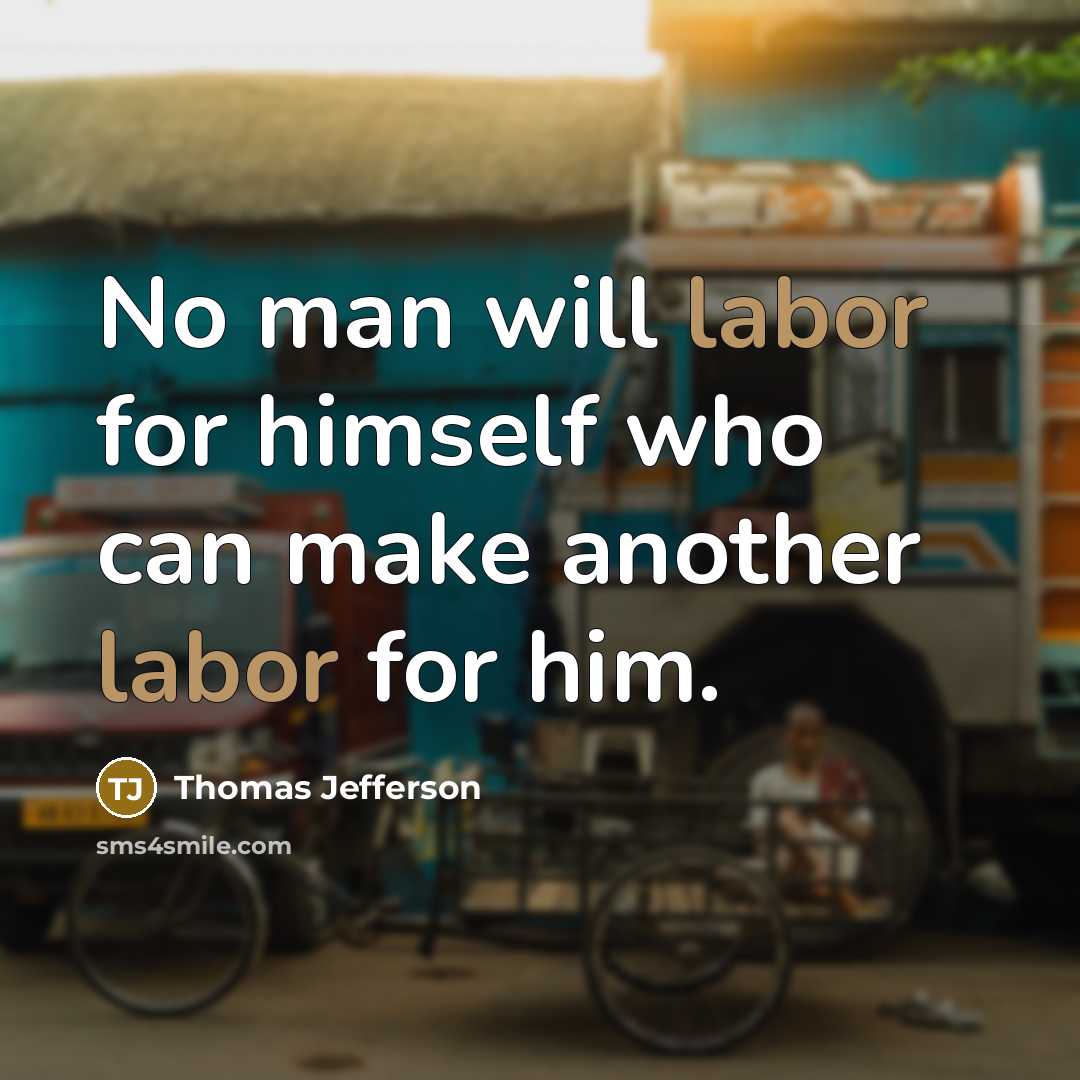 “No man will labor for himself who can make another labor for him.” quote by Thomas Jefferson