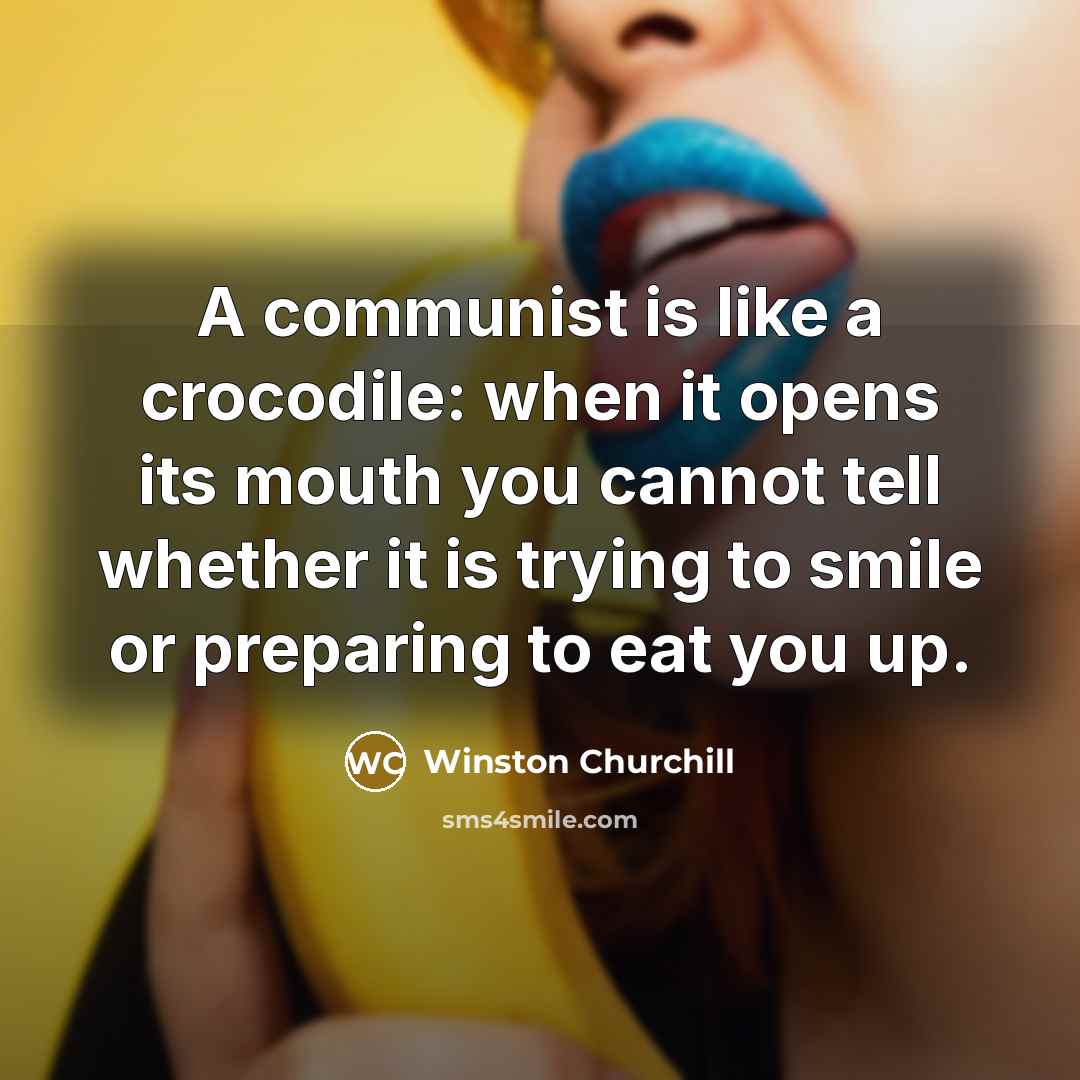 “A communist is like a crocodile: when it opens its mouth you cannot tell whether it is trying to smile or preparing to eat you up.” quote by Winston Churchill