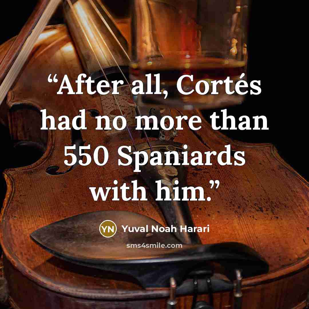 “After all, Cortés had no more than 550 Spaniards with him.” quote by Yuval Noah Harari