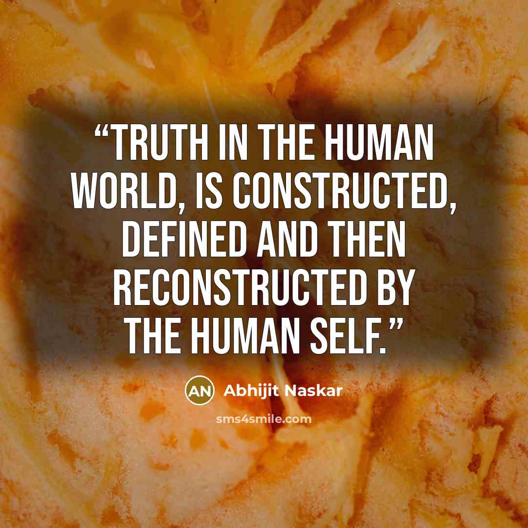 “Truth in the human world, is constructed, defined and then reconstructed by the human self.” quote by Abhijit Naskar