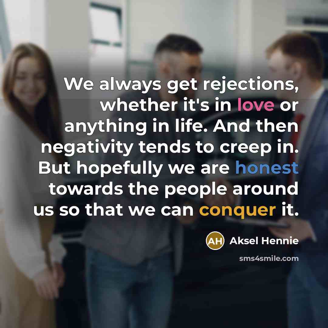 “We always get rejections, whether it's in love or anything in life. And then negativity tends to creep in. But hopefully we are honest towards the people around us so that we can conquer it.” quote by Aksel Hennie