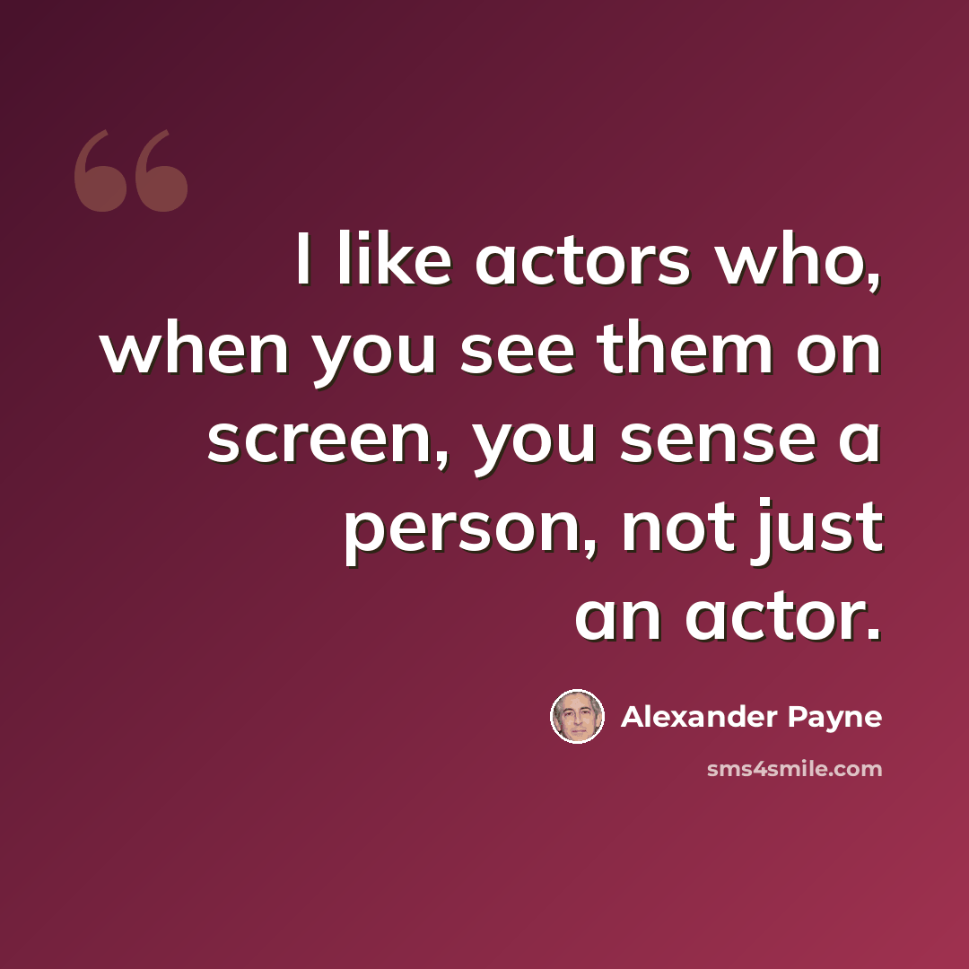 “I like actors who, when you see them on screen, you sense a person, not just an actor.” quote by Alexander Payne