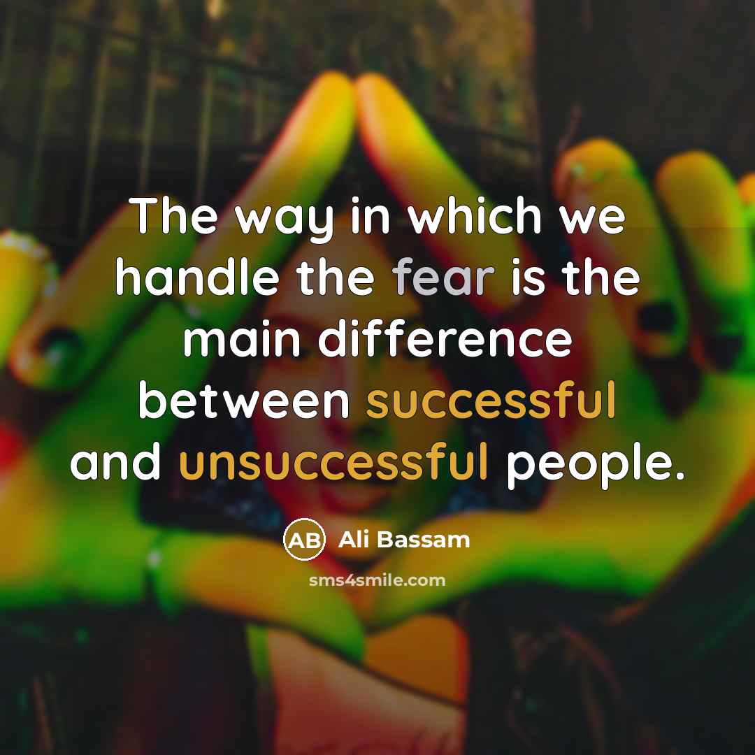 “The way in which we handle the fear is the main difference between successful and unsuccessful people.” quote by Ali Bassam
