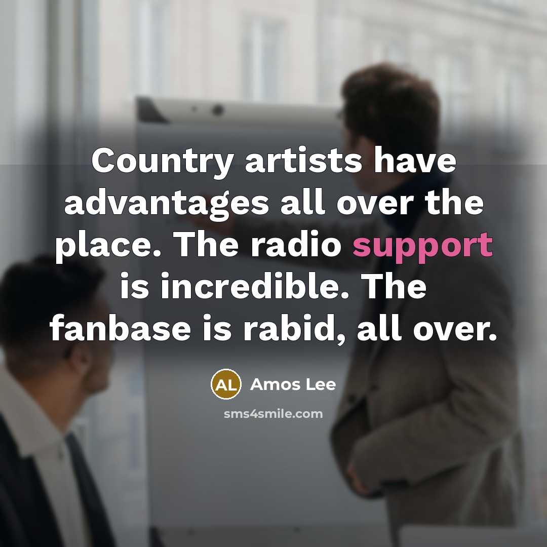 “Country artists have advantages all over the place. The radio support is incredible. The fanbase is rabid, all over.” quote by Amos Lee