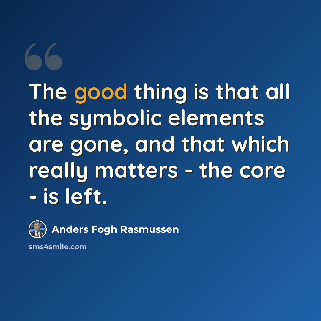 “The good thing is that all the symbolic elements are gone, and that which really matters - the core - is left.” quote by Anders Fogh Rasmussen