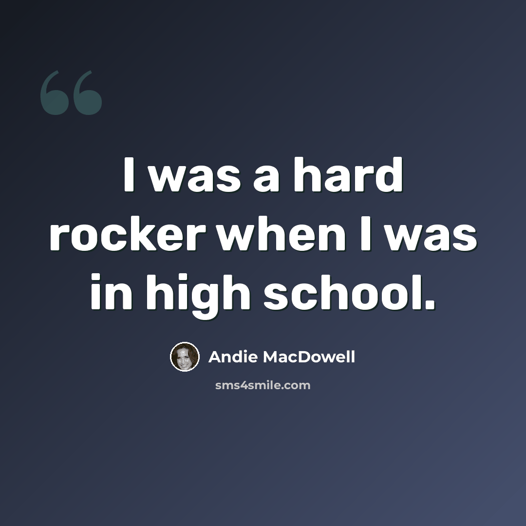 “I was a hard rocker when I was in high school.” quote by Andie MacDowell
