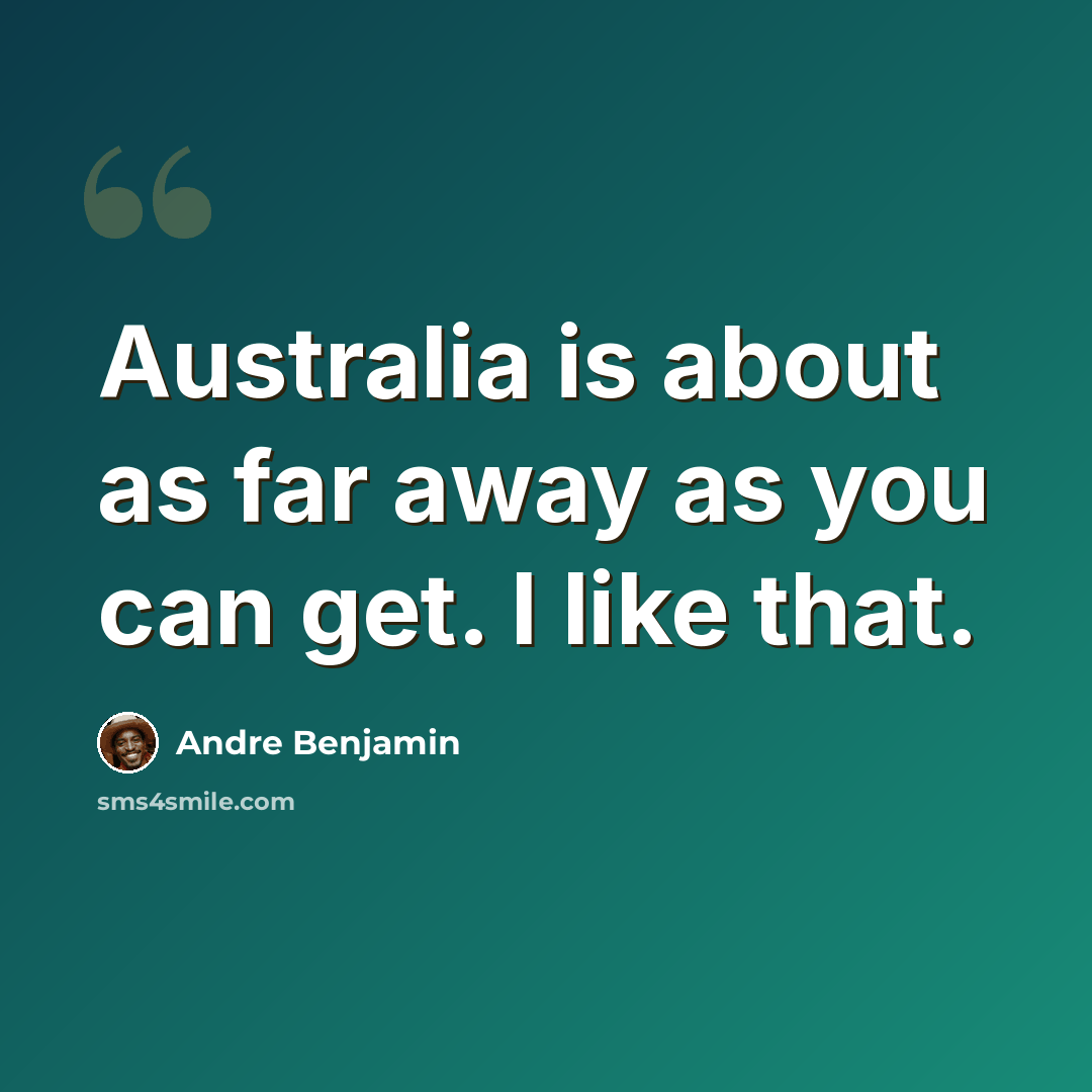 “Australia is about as far away as you can get. I like that.” quote by Andre Benjamin