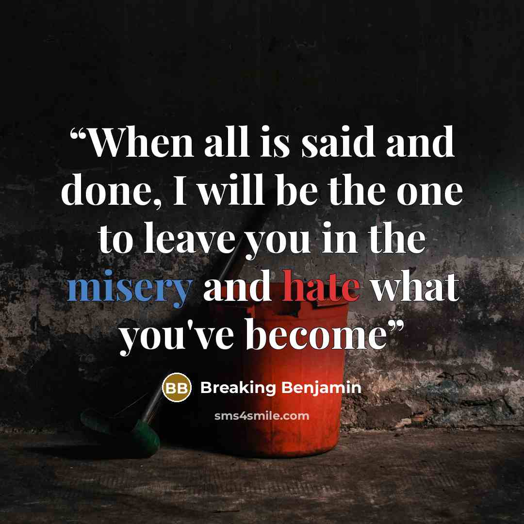 “When all is said and done, I will be the one to leave you in the misery and hate what you've become” quote by Breaking Benjamin