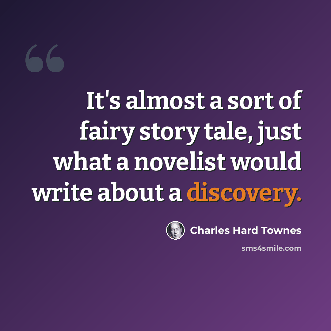 “It's almost a sort of fairy story tale, just what a novelist would write about a discovery.” quote by Charles Hard Townes