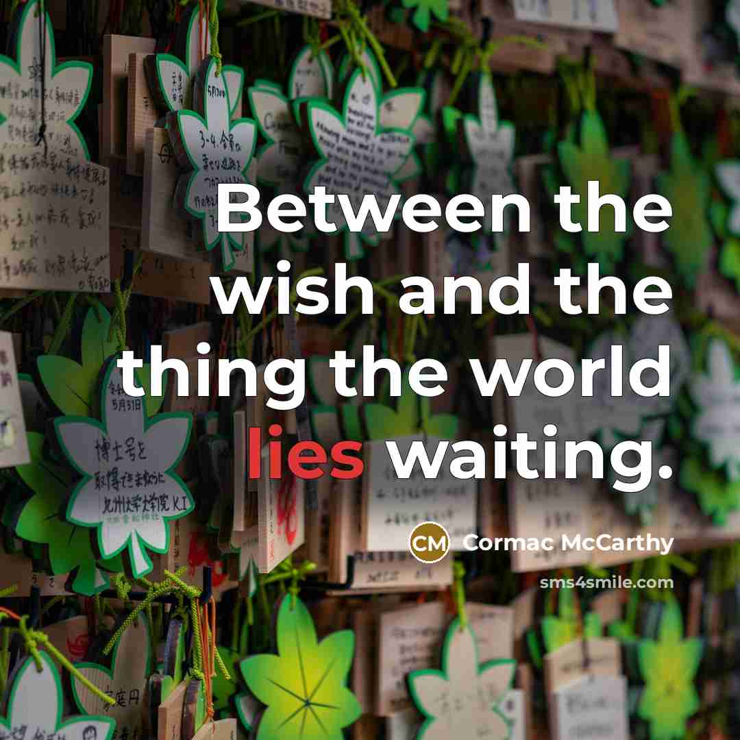 “Between the wish and the thing the world lies waiting.” quote by Cormac McCarthy