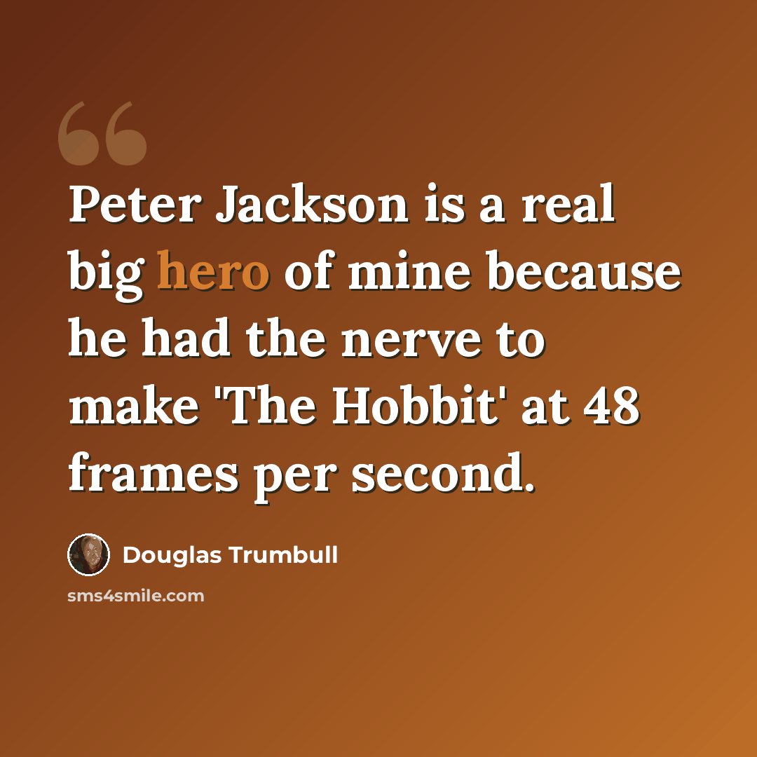 “Peter Jackson is a real big hero of mine because he had the nerve to make 'The Hobbit' at 48 frames per second.” quote by Douglas Trumbull