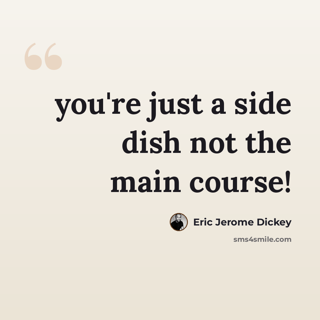“you're just a side dish not the main course!” quote by Eric Jerome Dickey