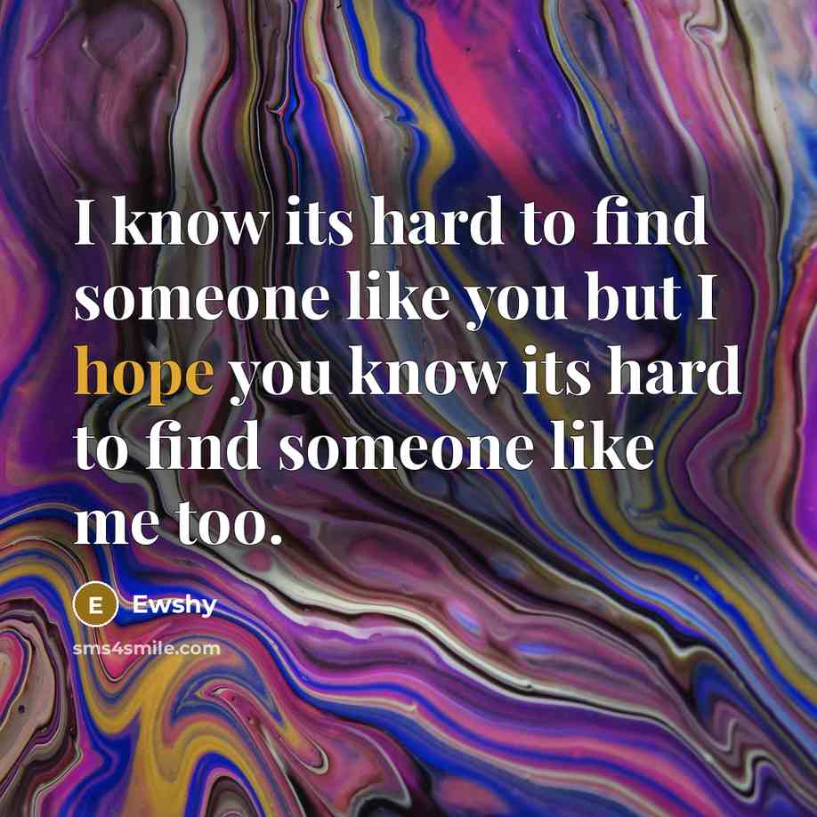 “I know its hard to find someone like you but I hope you know its hard to find someone like me too.” quote by Ewshy