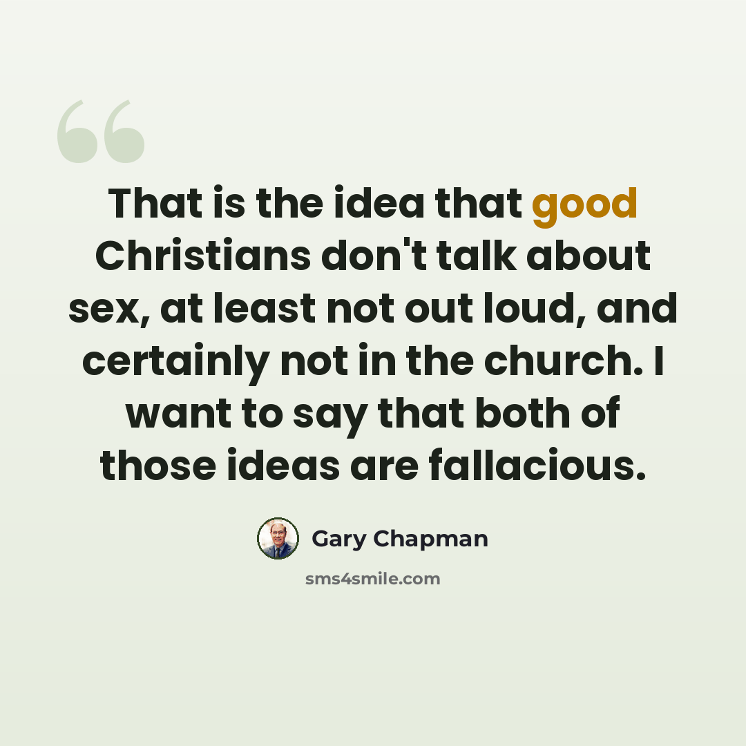 “That is the idea that good Christians don't talk about sex, at least not out loud, and certainly not in the church. I want to say that both of those ideas are fallacious.” quote by Gary Chapman