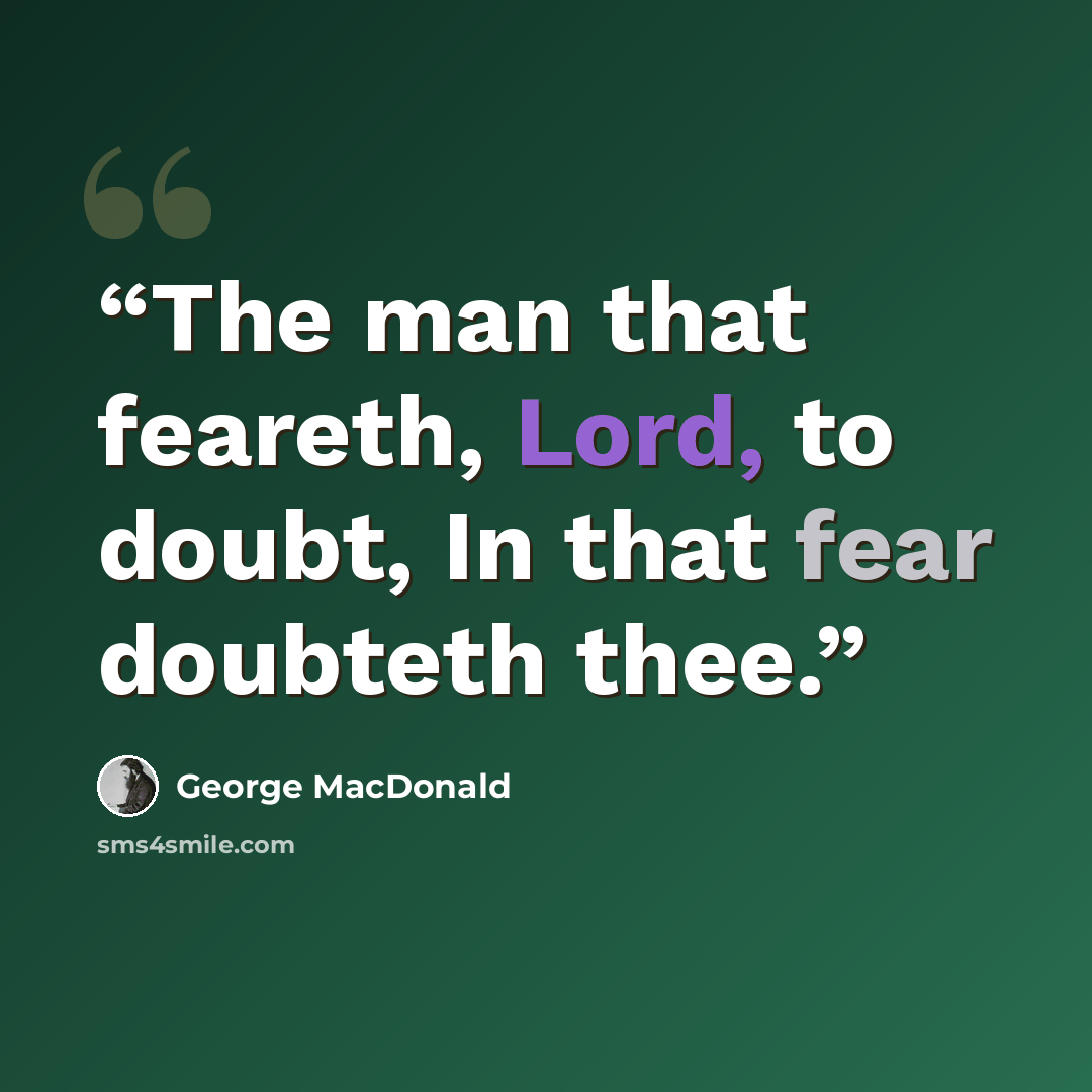 “The man that feareth, Lord, to doubt, In that fear doubteth thee.” quote by George MacDonald