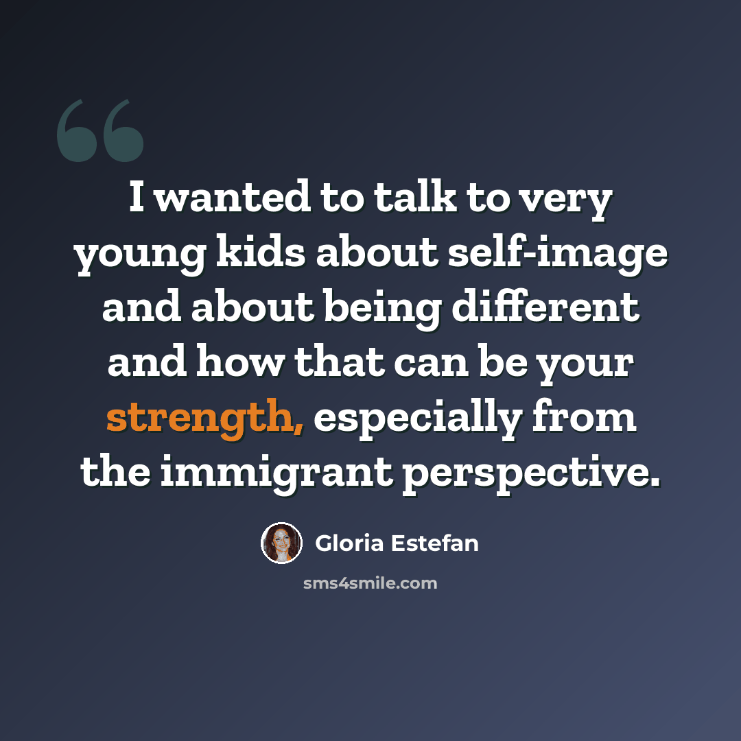“I wanted to talk to very young kids about self-image and about being different and how that can be your strength, especially from the immigrant perspective.” quote by Gloria Estefan