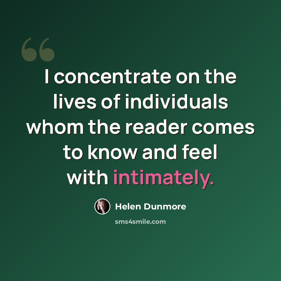 “I concentrate on the lives of individuals whom the reader comes to know and feel with intimately.” quote by Helen Dunmore
