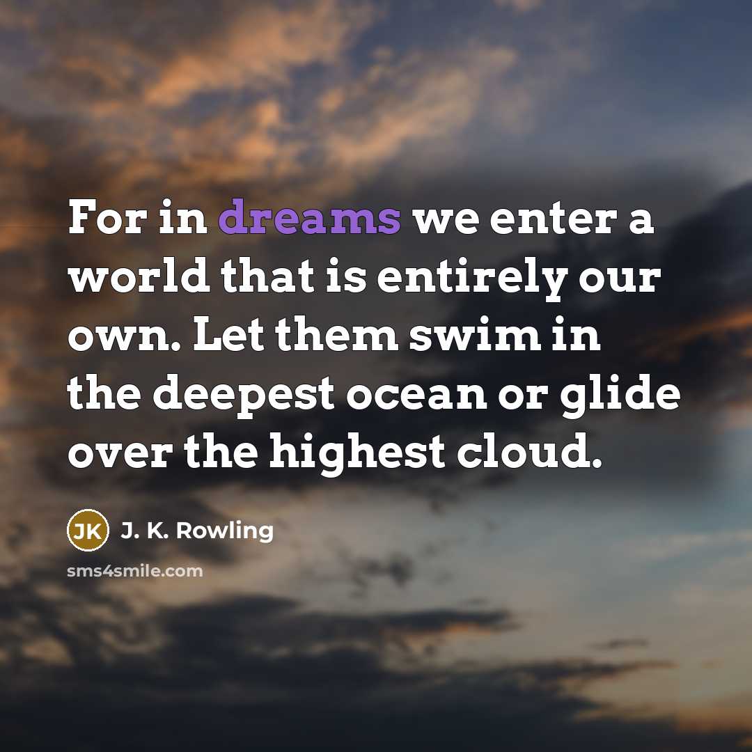 “For in dreams we enter a world that is entirely our own. Let them swim in the deepest ocean or glide over the highest cloud.” quote by J. K. Rowling