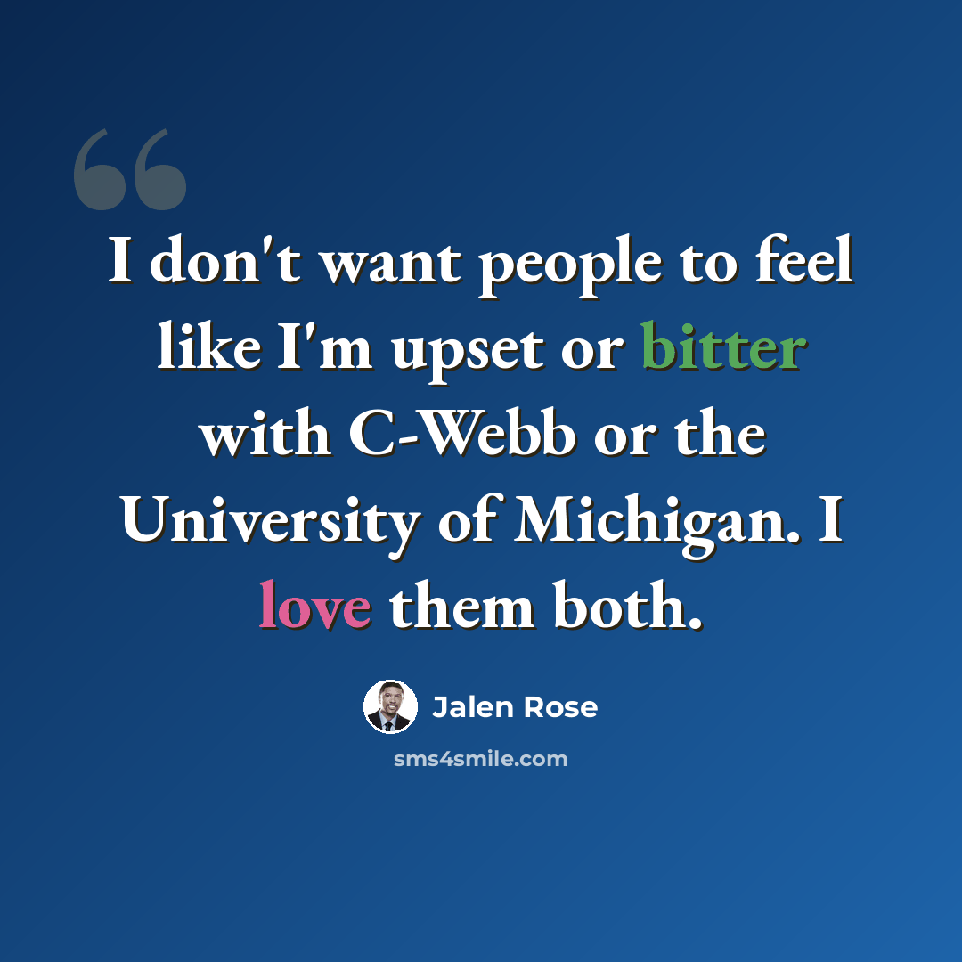 “I don't want people to feel like I'm upset or bitter with C-Webb or the University of Michigan. I love them both.” quote by Jalen Rose