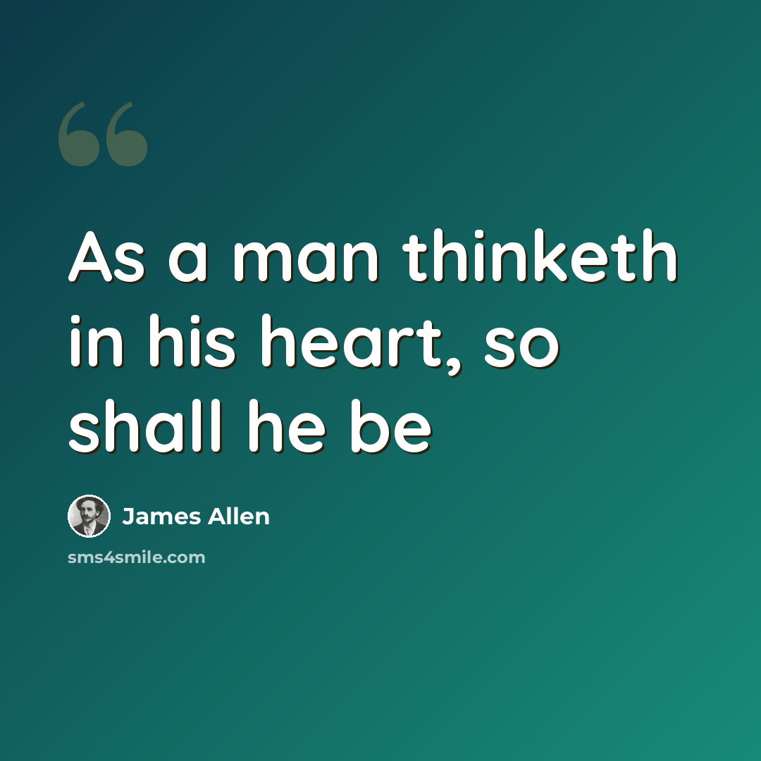 “As a man thinketh in his heart, so shall he be” quote by James Allen