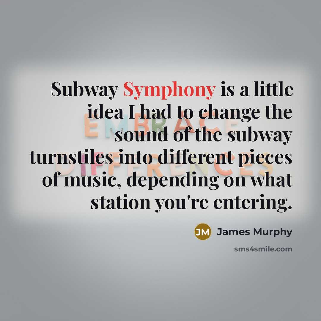 “Subway Symphony is a little idea I had to change the sound of the subway turnstiles into different pieces of music, depending on what station you're entering.” quote by James Murphy