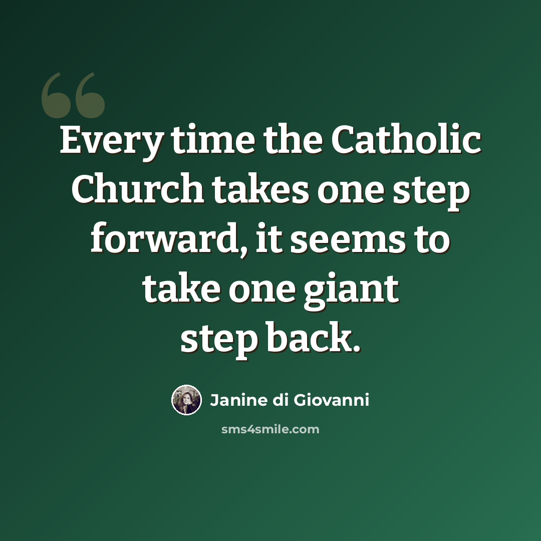 “Every time the Catholic Church takes one step forward, it seems to take one giant step back.” quote by Janine di Giovanni
