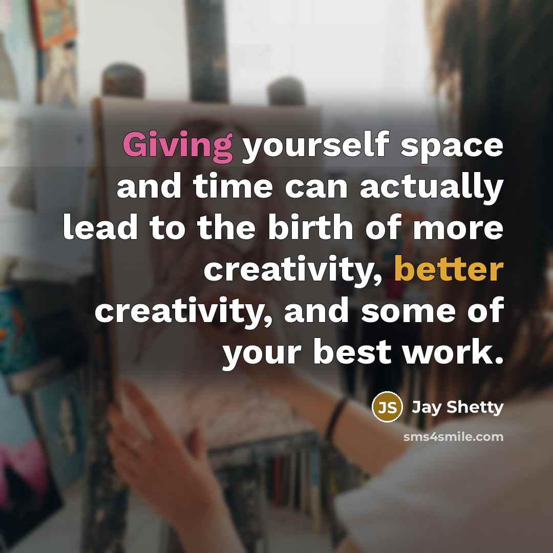 “Giving yourself space and time can actually lead to the birth of more creativity, better creativity, and some of your best work.” quote by Jay Shetty