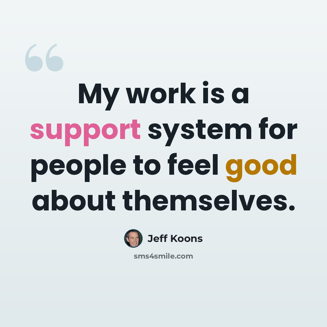 “My work is a support system for people to feel good about themselves.” quote by Jeff Koons