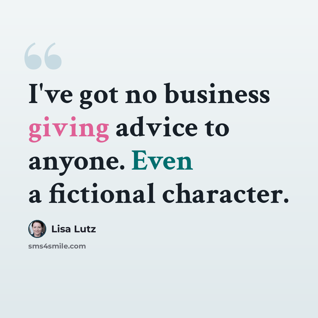 “I've got no business giving advice to anyone. Even a fictional character.” quote by Lisa Lutz