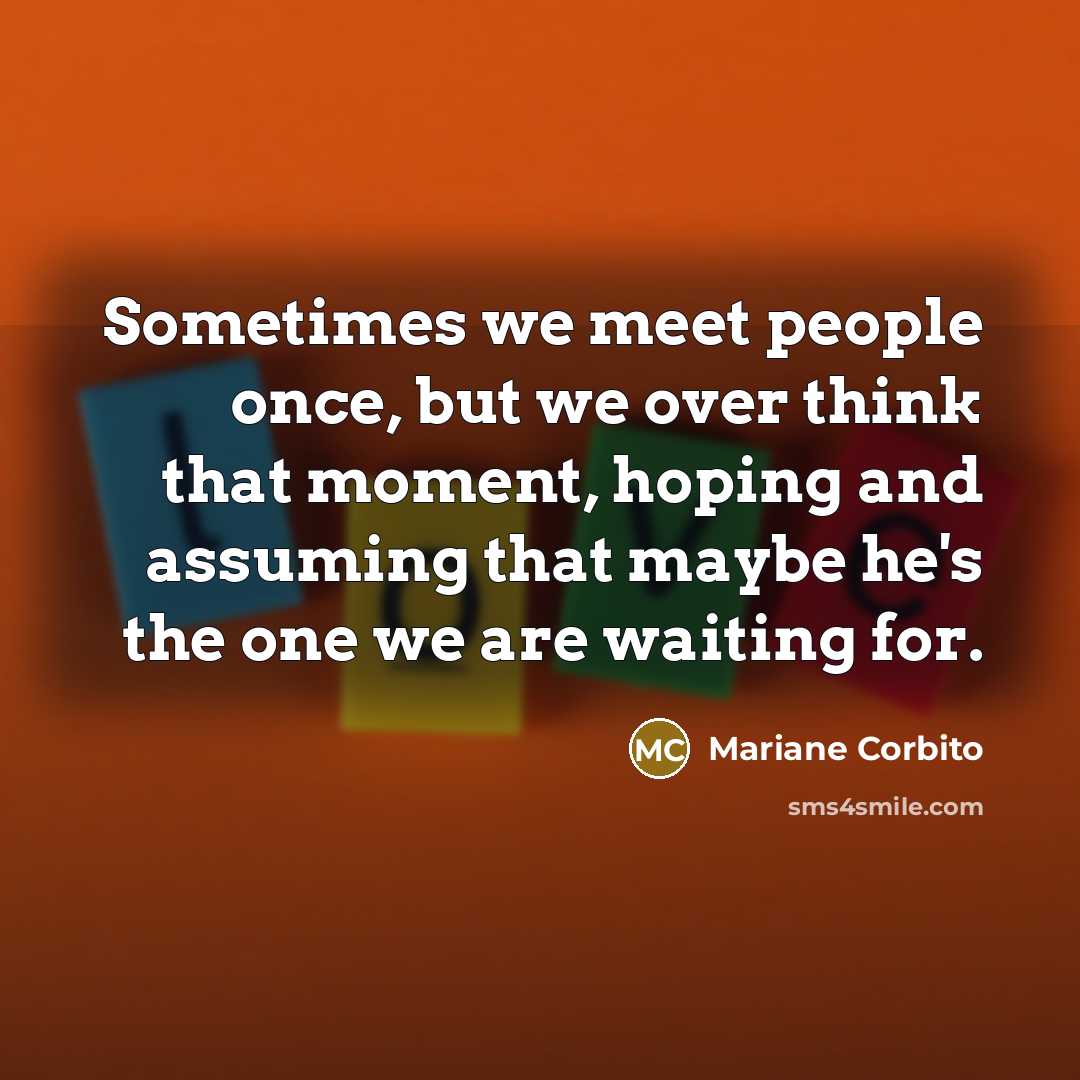 “Sometimes we meet people once, but we over think that moment, hoping and assuming that maybe he's the one we are waiting for.” quote by Mariane Corbito