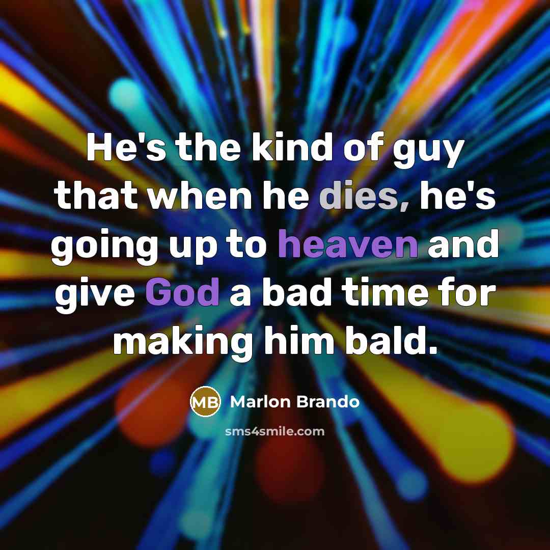“He's the kind of guy that when he dies, he's going up to heaven and give God a bad time for making him bald.” quote by Marlon Brando